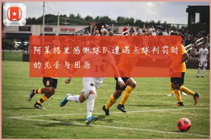 阿莱格里感慨球队遭遇点球判罚时的无奈与困惑