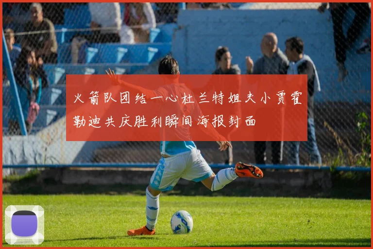 火箭队团结一心杜兰特姐夫小贾霍勒迪共庆胜利瞬间海报封面