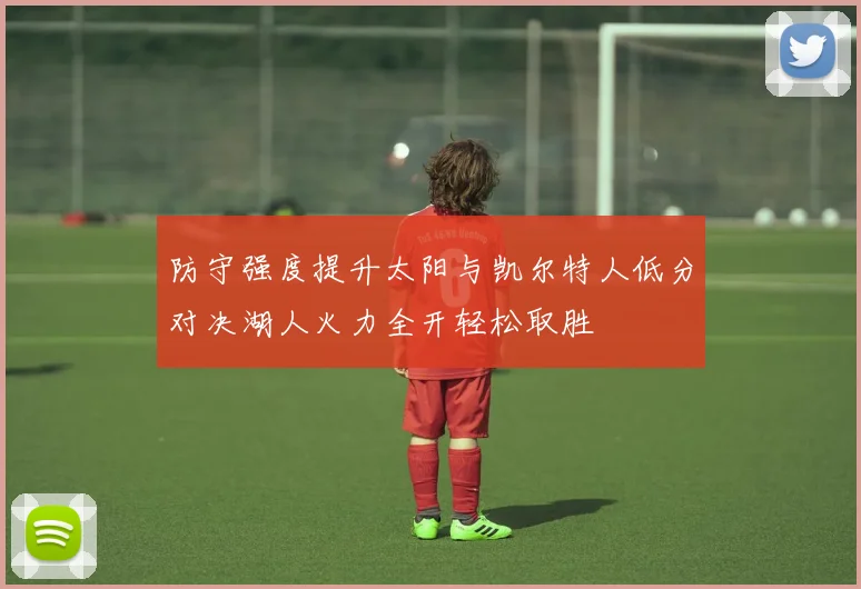 防守强度提升太阳与凯尔特人低分对决湖人火力全开轻松取胜