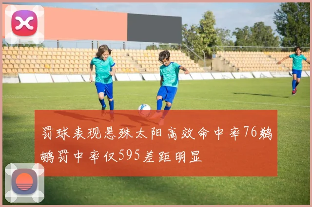 罚球表现悬殊太阳高效命中率76鹈鹕罚中率仅595差距明显