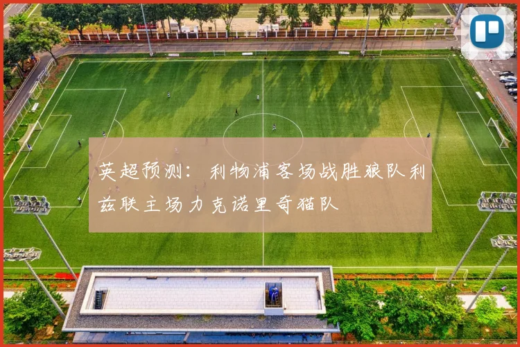 英超预测：利物浦客场战胜狼队利兹联主场力克诺里奇猫队