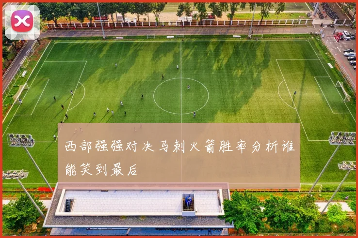 西部强强对决马刺火箭胜率分析谁能笑到最后