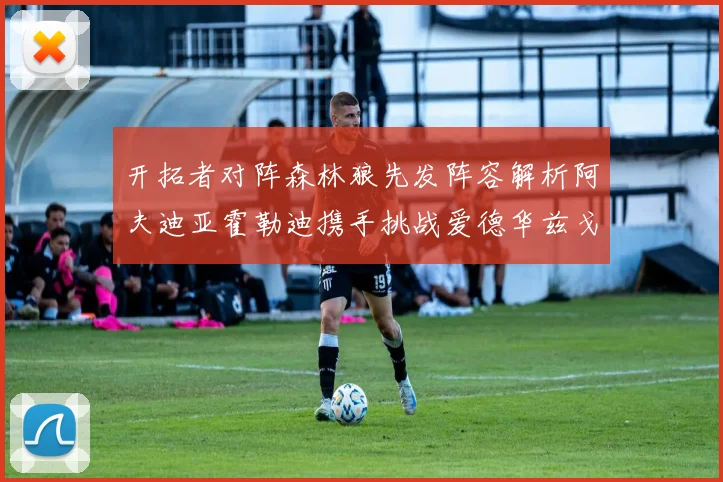 开拓者对阵森林狼先发阵容解析阿夫迪亚霍勒迪携手挑战爱德华兹戈贝尔