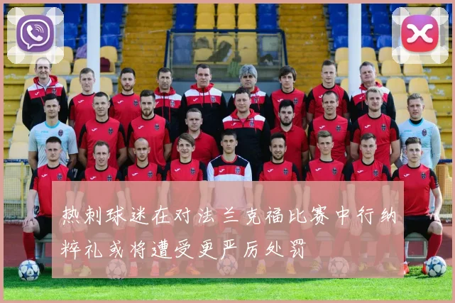 热刺球迷在对法兰克福比赛中行纳粹礼或将遭受更严厉处罚