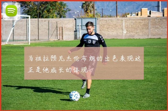 马祖拉预见杰伦布朗的出色表现这正是他成长的体现