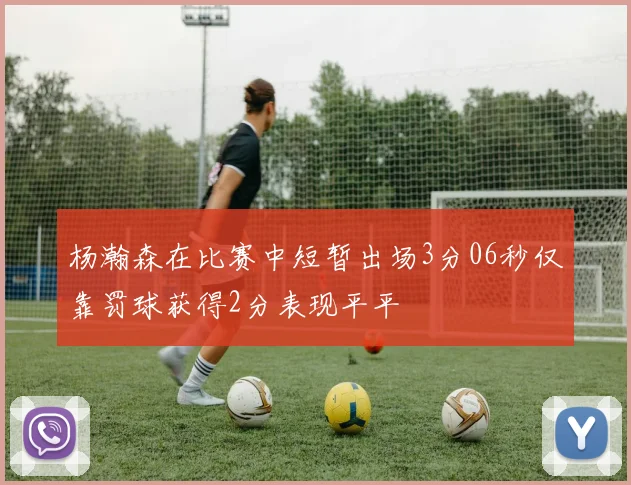 杨瀚森在比赛中短暂出场3分06秒仅靠罚球获得2分表现平平