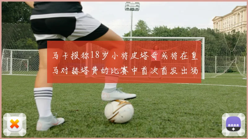 马卡报称18岁小将皮塔奇或将在皇马对赫塔费的比赛中首次首发出场