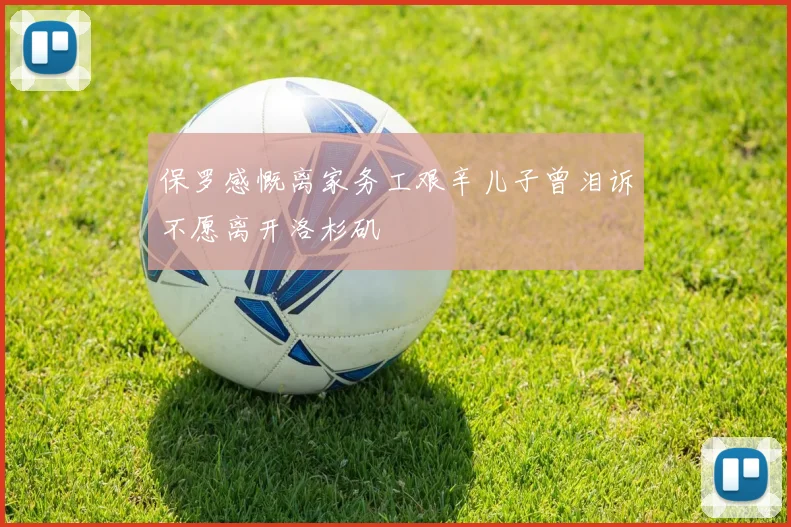 保罗感慨离家务工艰辛儿子曾泪诉不愿离开洛杉矶