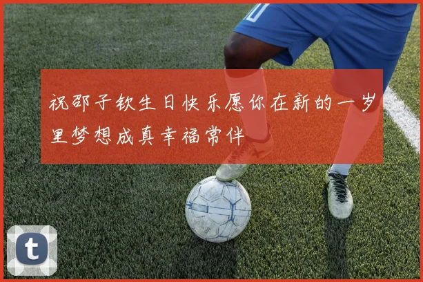 祝邵子钦生日快乐愿你在新的一岁里梦想成真幸福常伴