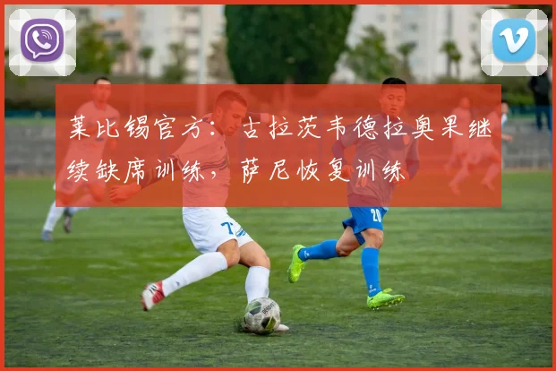 莱比锡官方：古拉茨韦德拉奥果继续缺席训练，萨尼恢复训练
