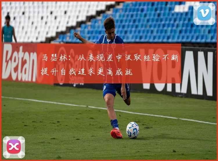马瑟林：从表现差中汲取经验不断提升自我追求更高成就
